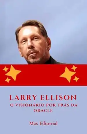 Larry Ellison: O Visionário por Trás da Oracle (Aprendendo Com as Mais Brilhantes Mentes – Lições de Negócios & Vida) – MAX EDITORIAL