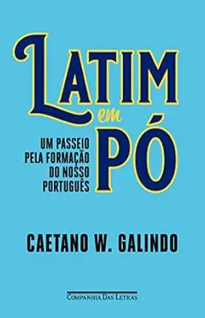 Latim em pó: Um passeio pela formação do nosso português – Caetano W. Galindo