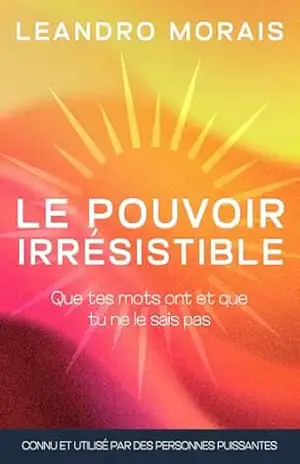 Le Pouvoir Irrésistible: Que tes mots ont et que tu ne le sais pas – Leandro  Morais