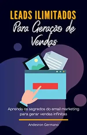 Leads Ilimitados Para Geração de Venda: Aprenda os segredos do email marketing para gerar vendas infinitas - Anderson Germano