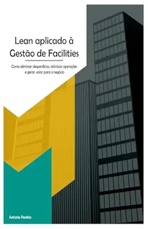 Lean aplicado à Gestão de Facilities: Como eliminar desperdícios, otimizar operações e gerar valor para o negócio – Antonio Pereira