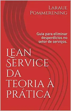 Lean Service da teoria à prática: Guia para eliminar desperdícios no setor de serviços. - Laraue Pommerening