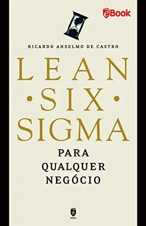 LEAN SIX SIGMA: Para Qualquer Negócio - Ricardo Anselmo de Castro