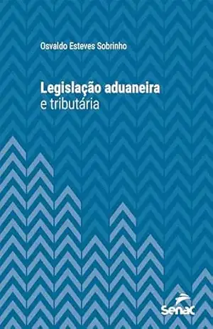 Legislação aduaneira e tributária (Série Universitária) - Osvaldo Esteves Sobrinho