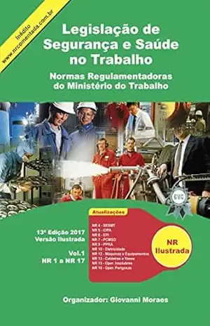 Legislação de Segurança e Saúde no Trabalho Ilustrada 2017: Normas Regulamentadoras do Ministério do Trabalho – Vol. 1. (NR 1 à NR 17) - Giovanni Moraes
