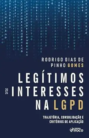 Legítimos Interesses na LGPD – 1ª Ed – 2024: Trajetória, Consolidação e Critérios de Aplicação – Rodrigo Dias de Pinho Gomes
