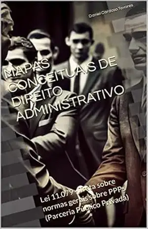 Lei 11.079 – Trata sobre normas gerais sobre PPPs (Parceria Público Privada): Mapas Conceituais de Direito Administrativo – Daniel Cardoso Tavares