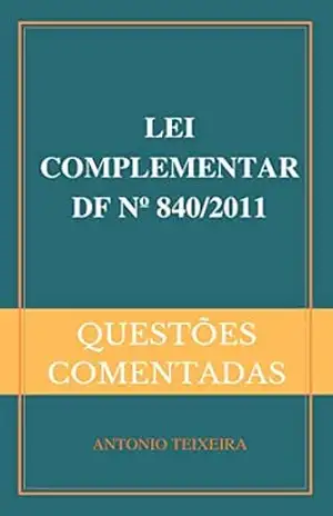 LEI COMPLEMENTAR DF Nº 840/2011 (QUESTÕES COMENTADAS) - ANTONIO TEIXEIRA