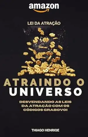 LEI DA ATRAÇÃO – ATRAINDO O UNIVERSOS: Desvendando Lei da Atração e Códigos Grabovoi – THIAGO HENRIQUE