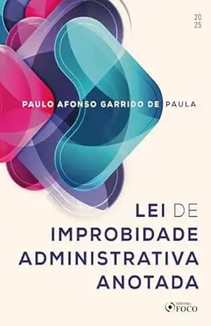 Lei de Improbidade Administrativa Anotada – 1ª Ed – 2025 – Paulo Afonso Garrido de Paula