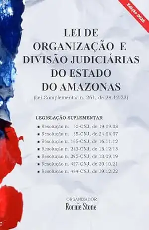 LEI DE ORGANIZAÇÃO E DIVISÃO JUDICIÁRIAS DO ESTADO DO AMAZONAS: Lei Complementar n. 261, de 28.12.23 (Legislação do Estado do Amazonas) – Ronnie Stone