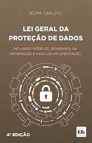 Lei Geral da Proteção de Dados: Incluindo Modelos, Segurança da Informação e Fases de Implementação – Selma Carloto