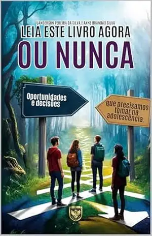 Leia Este Livro Agora ou Nunca!: Oportunidades e decisões que precisamos tomar na adolescência. – Uanderson Pereira da Silva