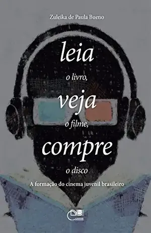 Leia o livro, veja o filme, compre o disco: a formação do cinema juvenil brasileiro – Zuleika de Paula Bueno