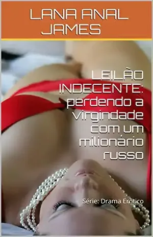 LEILÃO INDECENTE: perdendo a virgindade com um milionário russo: Série: Drama Erótico – LANA ANAL JAMES
