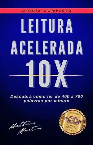 Leitura Acelerada 10x: Saiba como ler de 400 a 700 palavras por minuto - Matheus Martins Soares