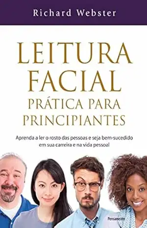 Leitura facial prática para principiantes: Aprend a ler o rosto das pessoas e seja bem–sucessido em sua carreira e na vida pessoal – Richard Webster