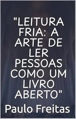 Leitura fria, a arte de ler pessoas comuns como um livro aberto – Paulo Freitas