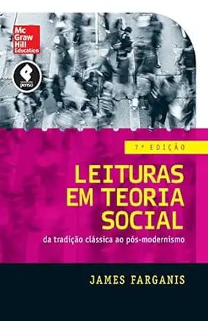 Leituras em Teoria Social: Da Tradição Clássica ao Pós–modernismo - James Farganis