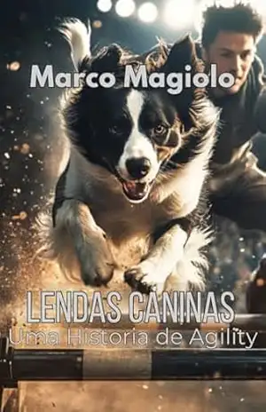 Lendas Caninas: Um Romance Inspirador sobre Agility, Rivalidade e a Busca pelo Sucesso – Marco Magiolo