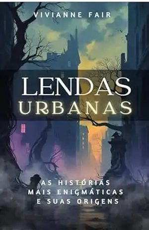 Lendas urbanas: as histórias mais enigmáticas e suas origens – Vivianne Fair