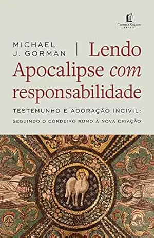 Lendo Apocalipse com responsabilidade: Testemunho e Adoração incivil – Seguindo o cordeiro rumo à nova criação - Michael J. Gorman