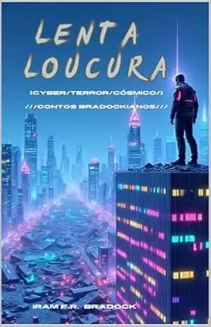 LENTA LOUCURA: ///Cyber/Horror/Cósmico/// (Cyber/Comicismo Livro 1) – Iram F. R. ‘Bradock”