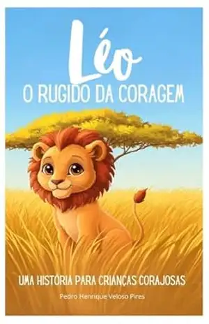 Léo e o Rugido da Coragem: Uma História Para Crianças Corajosas (As Aventuras de Léo, o leãozinho amigo) – Pedro Henrique Veloso Pires