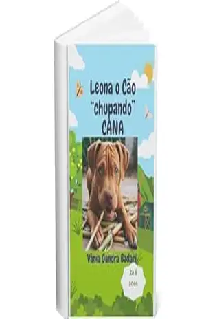LEONA O CÃO “CHUPANDO” CANA: Aventuras e lições sobre amizade, superação e amor pelos animais. - Vânia  Gandra Badari