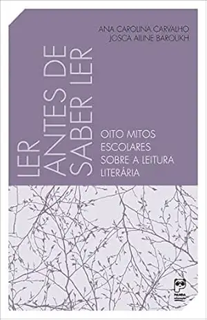 Ler antes de saber ler: Oito mitos escolares sobre a leitura literária – Ana Carolina Carvalho