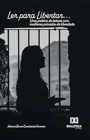 Ler para Libertar…: Uma prática de leitura com mulheres privadas de liberdade – Antonio Bruno Cavalcante Ferreira