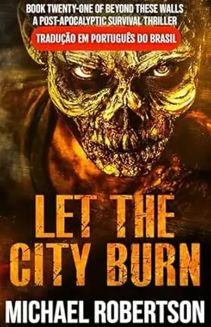 Let The City Burn: Book Twenty–one of Beyond These Walls (Tradução em Português do Brasil): A Post–Apocalyptic Survival Thriller – Michael Robertson