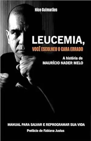 Leucemia, você escolheu o cara errado.: Manual para Salvar e Reprogramar sua vida. - Nice Guimarães