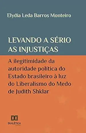 Levando a sério as injustiças: a ilegitimidade da autoridade política do Estado brasileiro à luz do Liberalismo do Medo de Judith Shklar – Elydia Leda Barros Monteiro
