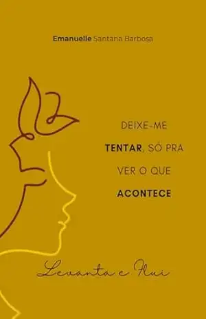 LEVANTA E FLUI: Deixe–me tentar só pra ver o que acontece. – Emanuelle S Barbosa
