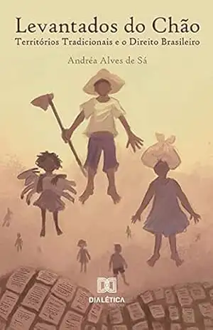 Levantados do Chão: Territórios Tradicionais e o Direito Brasileiro – Andréa Alves de Sá