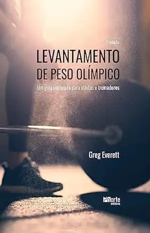 Levantamento de peso olímpico: um guia completo para atletas e treinadores – Greg Everett