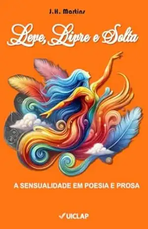 Leve, Livre e Solta: A SENSUALIDADE EM POESIA E PROSA – Jose Henriques Martins