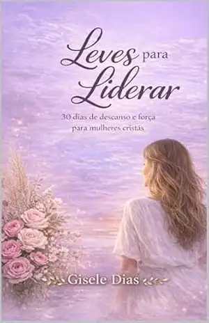 Leves para liderar: 30 dias de descanso e força para mulheres cristãs – Gisele Dias