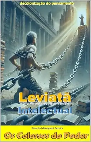 Leviatã Intelectual e a Decolonização do Pensamento: A Força das Ideias e o Controle do Saber (Leviatã Agonizante: Os Colossos do Poder) – Ricardo Menegussi Pereira