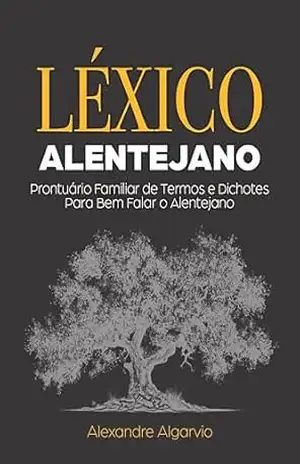 LÉXICO ALENTEJANO: Prontuário Familiar de Termos e Dichotes Para Bem Falar o Alentejano - Alexandre Algarvio
