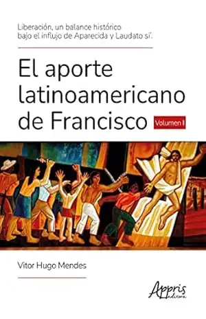 Liberación, un Balance Histórico Bajo el Influjo de Aparecida y Laudato Si’. El Aporte Latinoamericano de Francisco Volumen I – Vitor Hugo Mendes