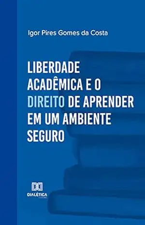 Liberdade acadêmica e o direito de aprender em um ambiente seguro - Igor Pires Gomes da Costa