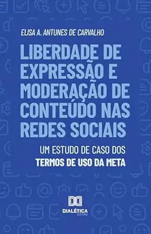 Liberdade de Expressão e Moderação de Conteúdo nas Redes Sociais: Um Estudo de Caso dos Termos de Uso da Meta - Elisa A. Antunes de Carvalho