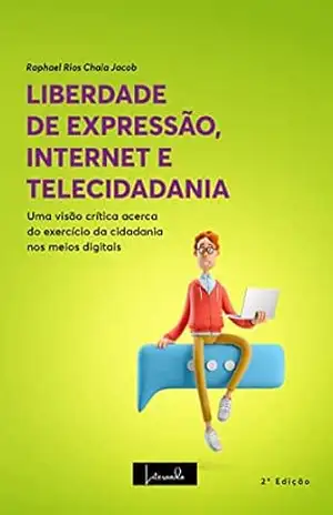 LIBERDADE DE EXPRESSÃO, INTERNET E TELECIDADANIA: Uma visão crítica acerca do exercício da cidadania nos meios digitais – 2ª Edição – RAPHAEL SÉRGIO  RIOS CHAIA JACOB