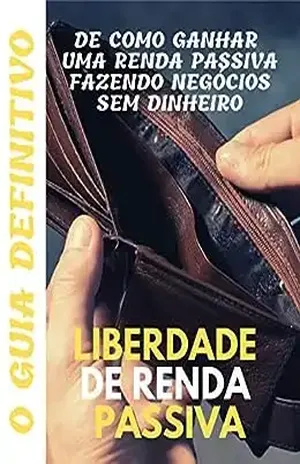 Liberdade de renda passiva: o guia definitivo de como ganhar uma renda passiva fazendo negócios sem dinheiro – Tatiana Jami