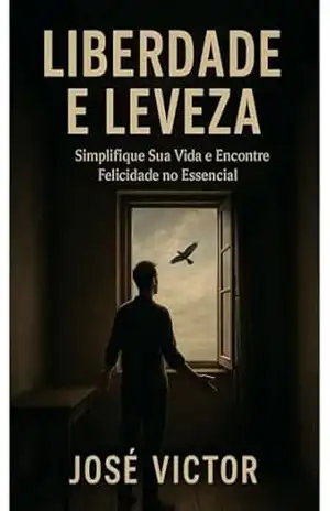 Liberdade e Leveza: Simplifique Sua Vida e Encontre Felicidade no Essencial – José victor Da Silva Sabino