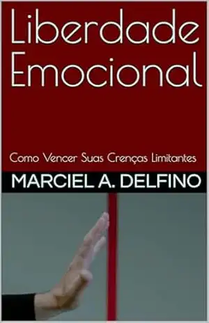 Liberdade Emocional: Como Vencer Suas Crenças Limitantes (Saúde Emocional) – Marciel  A. Delfino