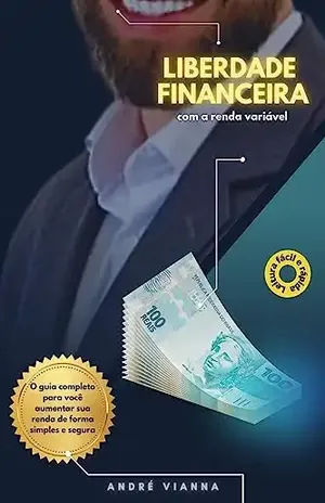 Liberdade financeira com a renda variável: O guia completo para você aumentar sua renda de forma simples e segura - André Vianna