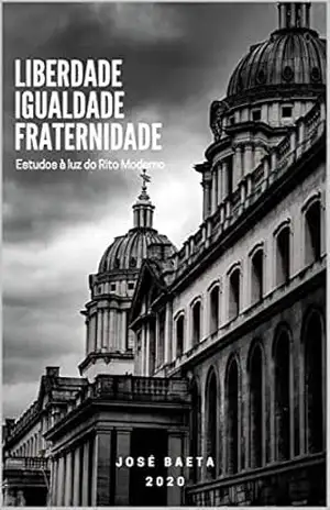 Liberdade, Igualdade e Fraternidade: Estudos à Luz do Rito Moderno - José Baeta